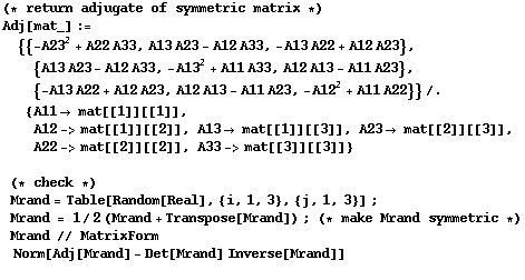(* return adjugate of symmetric matrix *)Adj[mat_] := {{-A23^2 + A22 A33, A13 A23 - A1 ... metric *)Mrand // MatrixForm Norm[Adj[Mrand] - Det[Mrand] Inverse[Mrand]] 